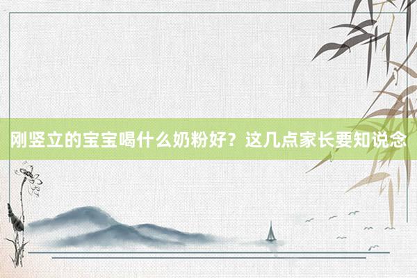 刚竖立的宝宝喝什么奶粉好？这几点家长要知说念