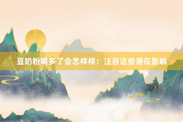 豆奶粉喝多了会怎样样：注目这些潜在影响
