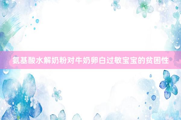 氨基酸水解奶粉对牛奶卵白过敏宝宝的贫困性