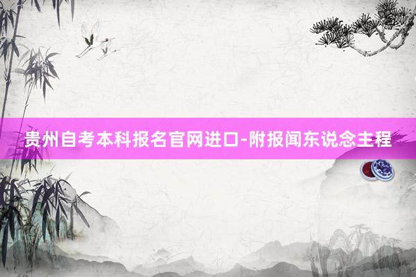贵州自考本科报名官网进口-附报闻东说念主程