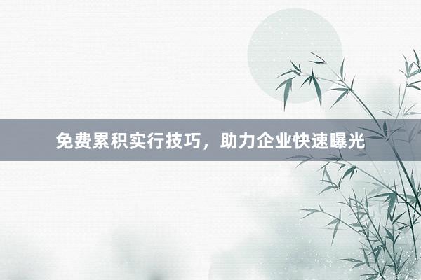 免费累积实行技巧，助力企业快速曝光