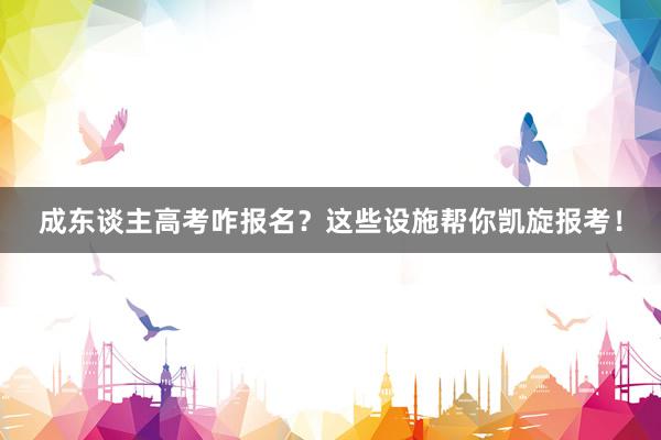 成东谈主高考咋报名？这些设施帮你凯旋报考！