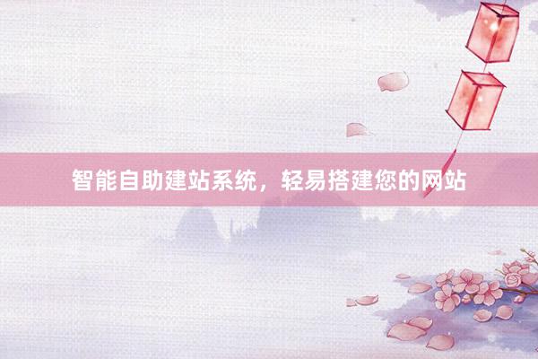智能自助建站系统，轻易搭建您的网站