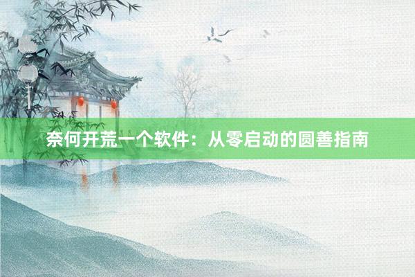 奈何开荒一个软件：从零启动的圆善指南