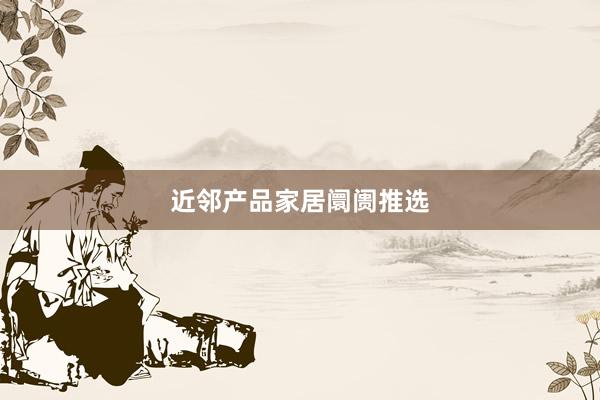 近邻产品家居阛阓推选