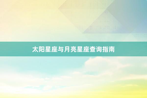 太阳星座与月亮星座查询指南