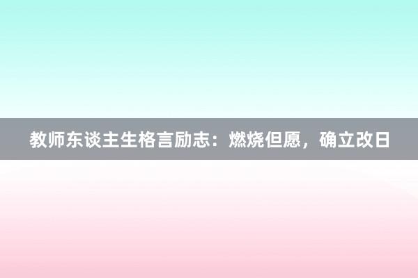 教师东谈主生格言励志：燃烧但愿，确立改日